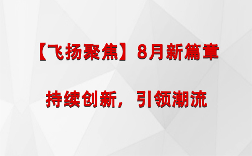 秦安【飞扬聚焦】8月新篇章 —— 持续创新，引领潮流