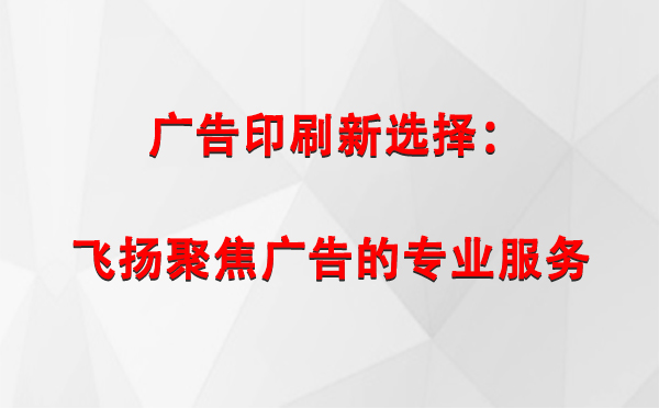 秦安广告印刷新选择：飞扬聚焦广告的专业服务